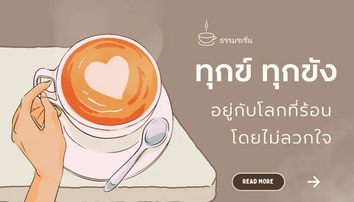 ทุกข์ ทุกขัง : อยู่กับโลกที่ร้อน โดยไม่ลวกใจ